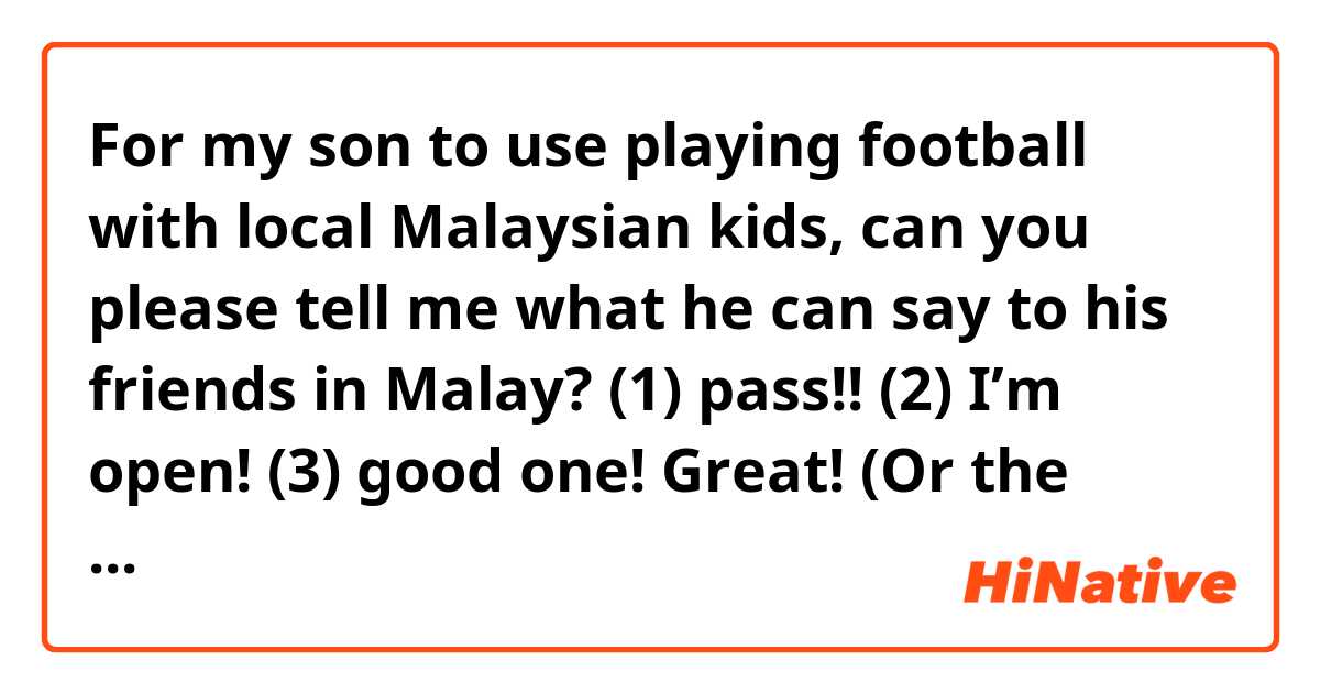 For my son to use playing football with local Malaysian kids, can you please tell me what he can say to his friends in Malay? 

(1) pass!! 
(2) I’m open!
(3) good one! Great! (Or the equivalent of “bravo!”) 

Welcome anything else you suggest he can say to be friendly 😊for him to integrate with the local Malaysian kids. 

Thanks!🙏🏻 

