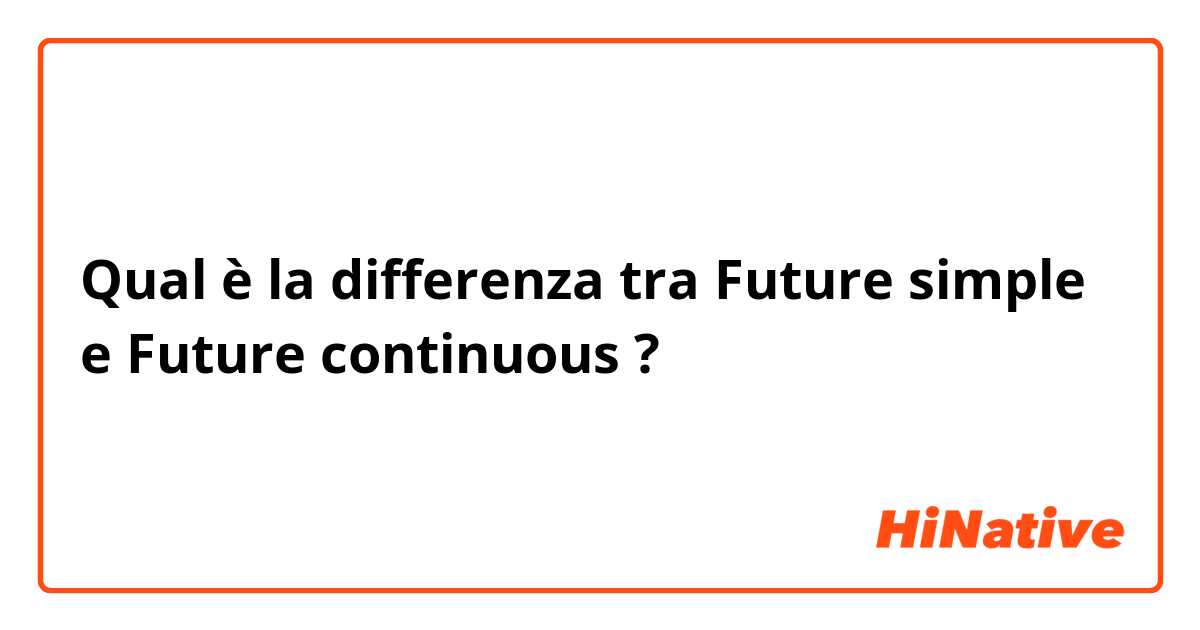 Qual è la differenza tra  Future simple  e Future continuous  ?