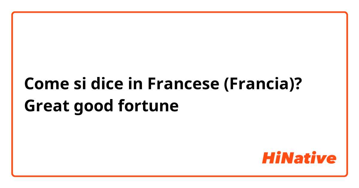 Come si dice in Francese (Francia)? Great good fortune