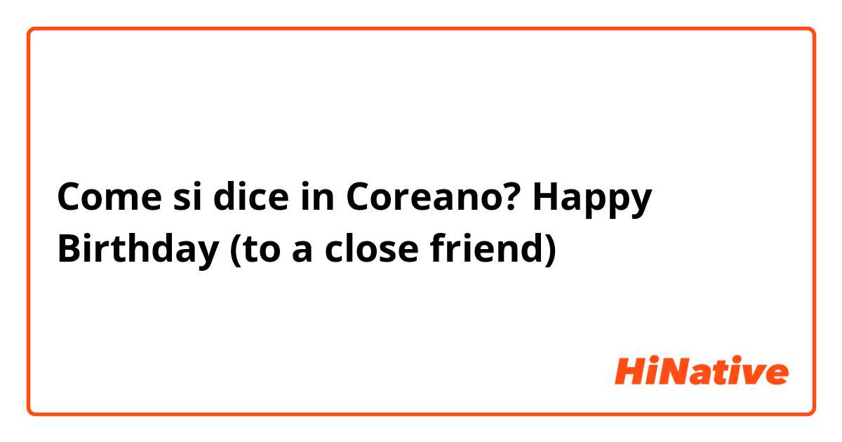Come si dice in Coreano? Happy Birthday (to a close friend)