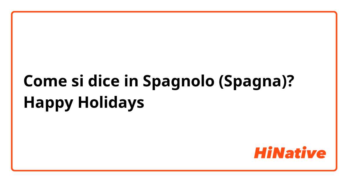 Come si dice in Spagnolo (Spagna)? Happy Holidays