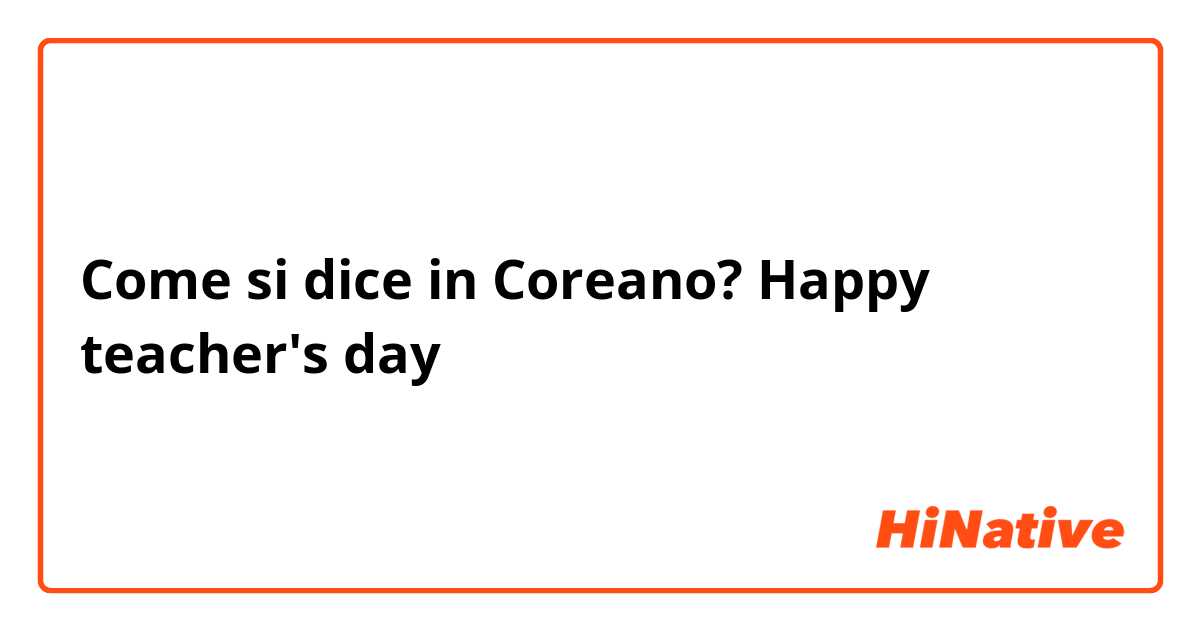 Come si dice in Coreano? Happy teacher's day