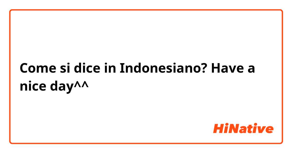 Come si dice in Indonesiano? Have a nice day^^