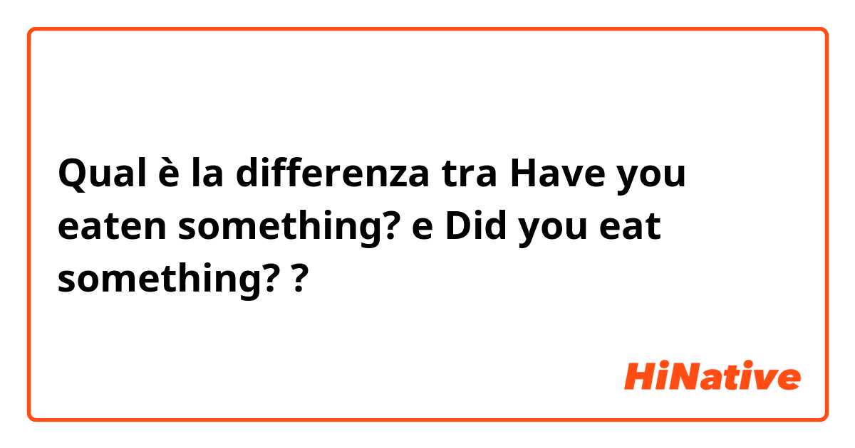 Qual è la differenza tra  Have you eaten something? e Did you eat something?  ?