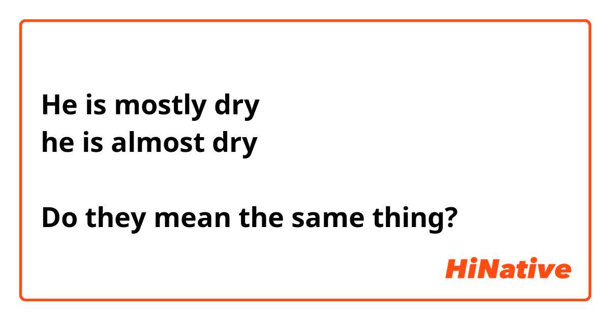 He is mostly dry
he is almost dry

Do they mean the same thing? 