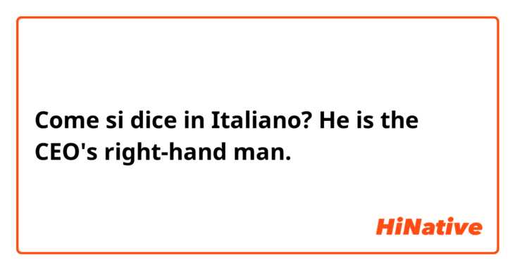 Come si dice in Italiano? He is the CEO's right-hand man.