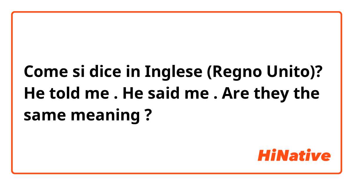 Come si dice in Inglese (Regno Unito)? He told me . He said me .
Are they the  same meaning ?