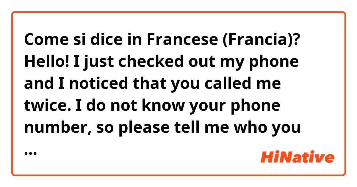 Come si dice in Francese (Francia)? Hello! I just checked out my phone and I noticed that you called me twice. I do not know your phone number, so please tell me who you are. 