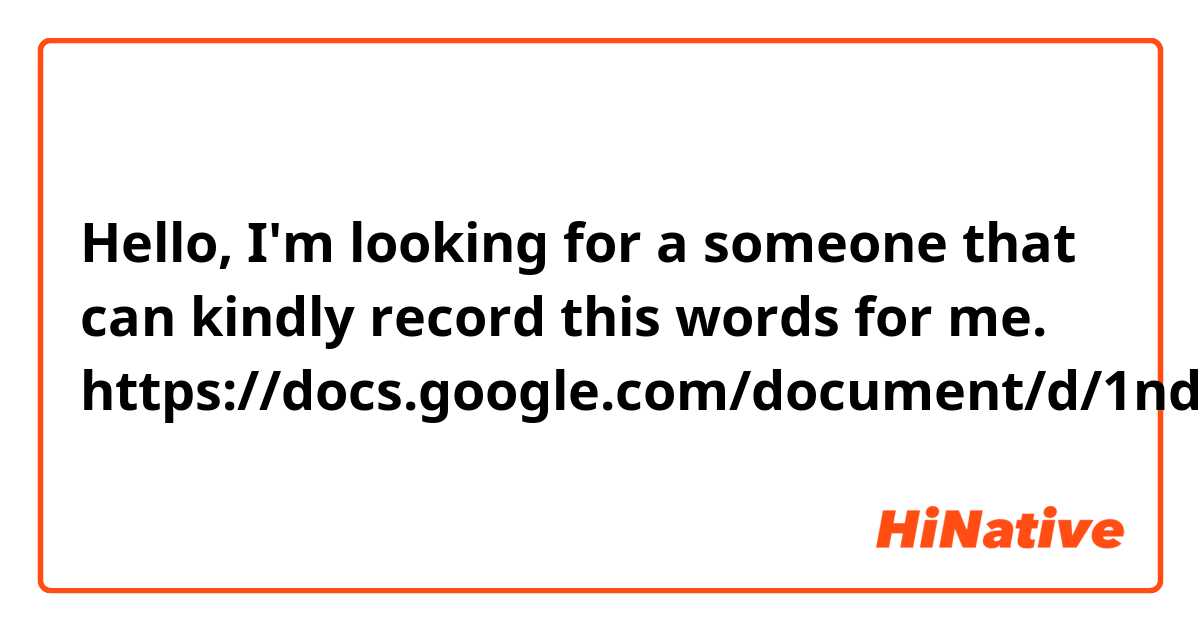 Hello,
I'm looking for a someone that can kindly record this words for me.
https://docs.google.com/document/d/1ndZ1yedfN1GM70tlgBHmG6NENG9yp_Ol/edit?usp=drivesdk&ouid=103766164370862638311&rtpof=true&sd=true

I'll need them for my project and i couldn't find a professional that could do it. And a can't pay for it.

If you need context, i can give you. There's a sentence for each work in another file.

I really appreciate your precious time 

Thank you 🙏🙏🙏


