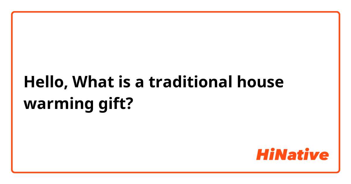 Hello,
What is a traditional house warming gift?