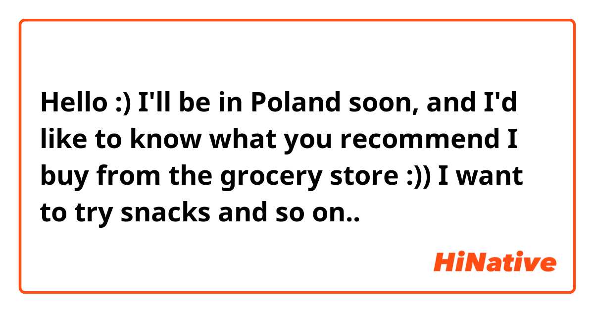 Hello :) I'll be in Poland soon, and I'd like to know what you recommend I buy from the grocery store :)) I want to try snacks and so on..