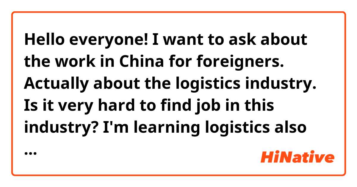 Hello everyone! 
I want to ask about the work in China for foreigners. Actually about the logistics industry. Is it very hard to find job in this industry? I'm learning logistics also logistics English and chinese. I will be very gratefull for answers ^^!