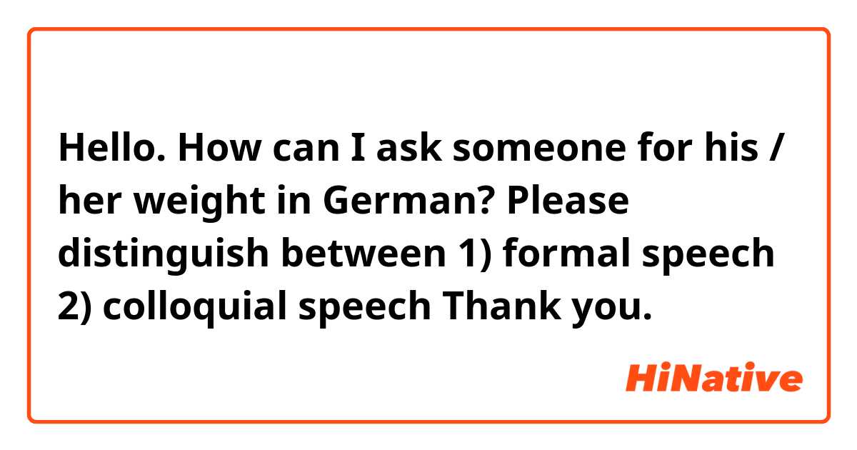 Hello. How can I ask someone for his / her weight in German? Please distinguish between

1) formal speech

2) colloquial speech

Thank you.