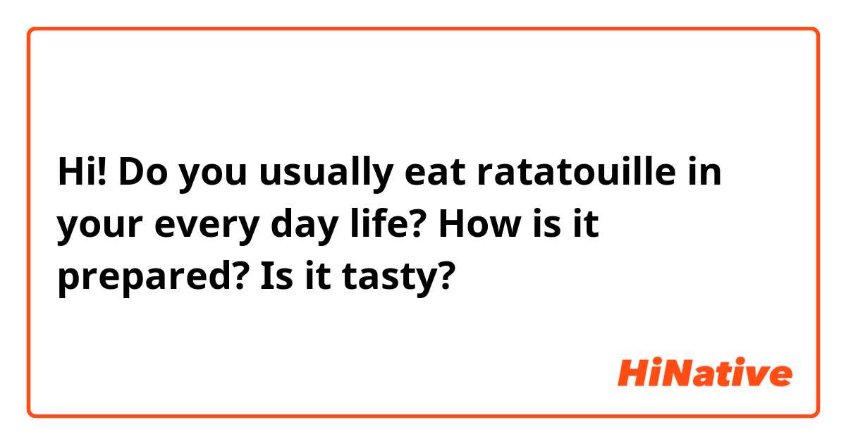 Hi! Do you usually eat ratatouille in your every day life? How is it prepared? Is it tasty? 