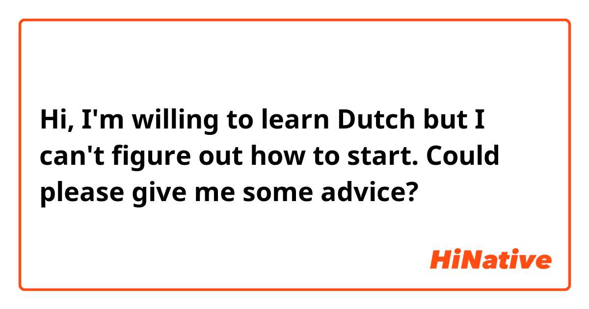 Hi, I'm willing to learn Dutch but I can't figure out how to start. Could please give me some advice? 