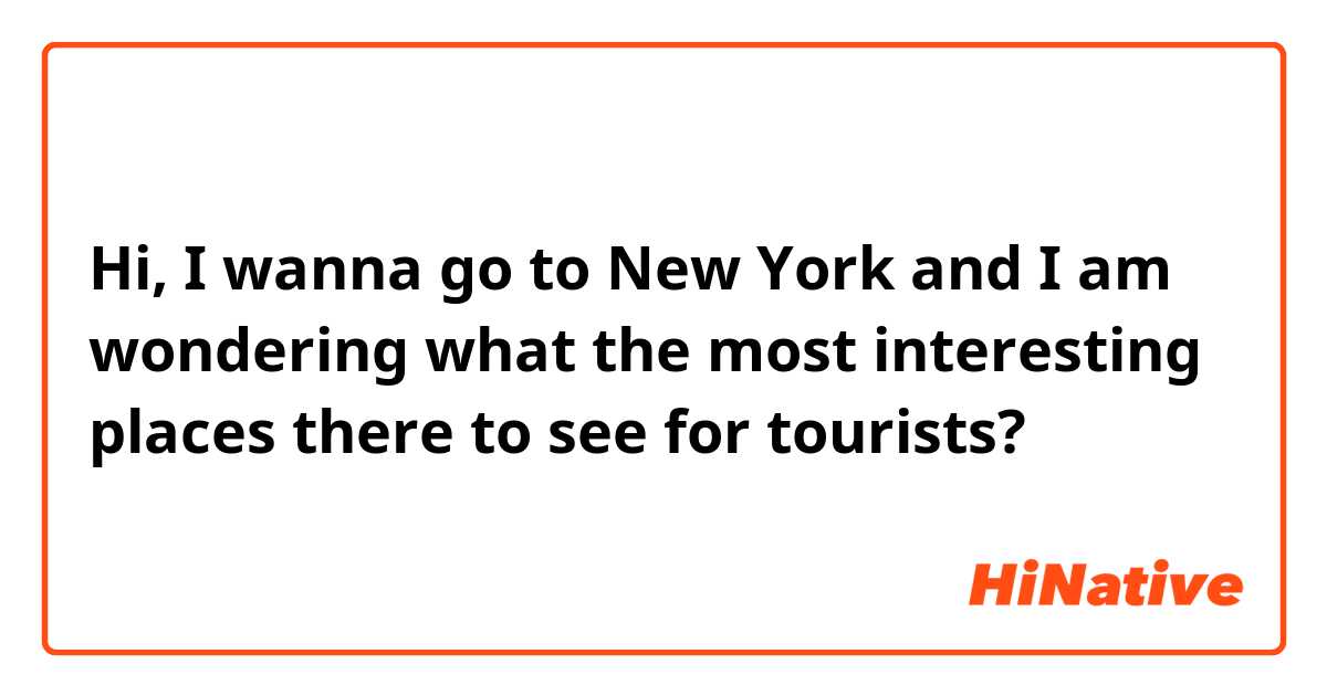 Hi, I wanna go to New York and I am wondering what the most interesting places there to see for tourists?