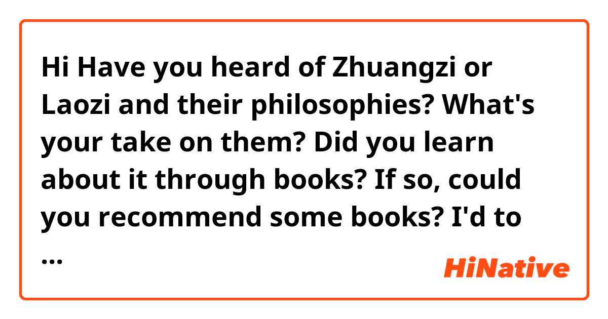 Hi Have you heard of Zhuangzi or Laozi and their philosophies?

What's your take on them? 

Did you learn about it through books? If so, could you recommend some books? I'd to learn more from a different perspective.
