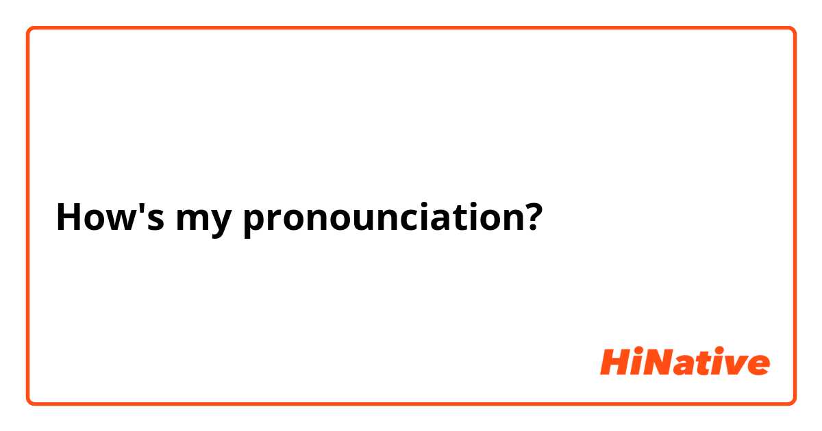 How's my pronounciation?