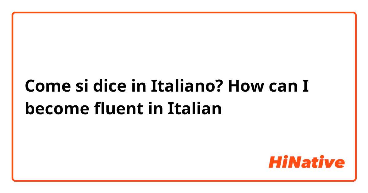 Come si dice in Italiano? How can I become fluent in Italian 