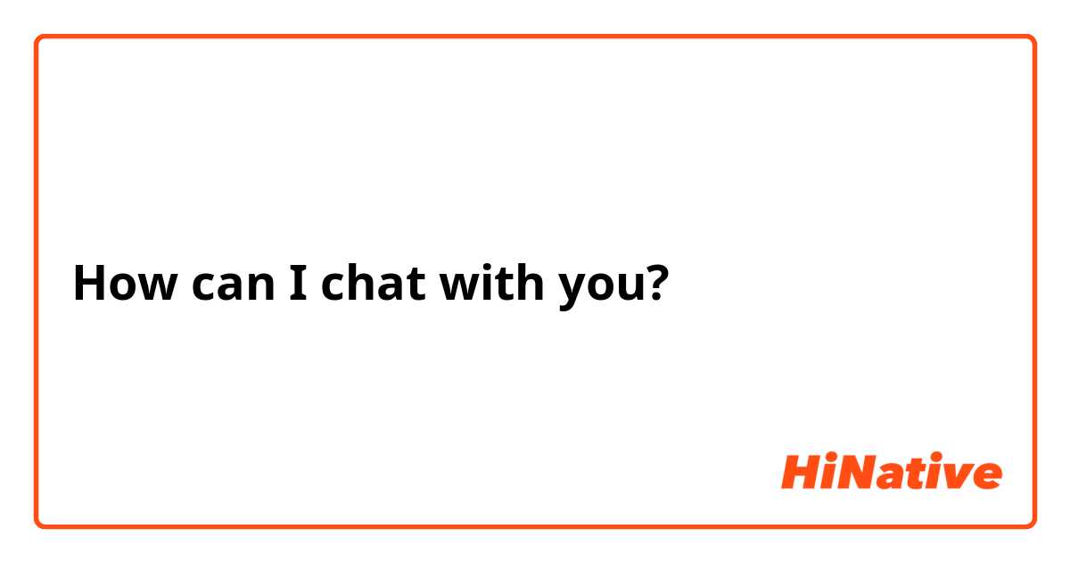 How can I chat with you?