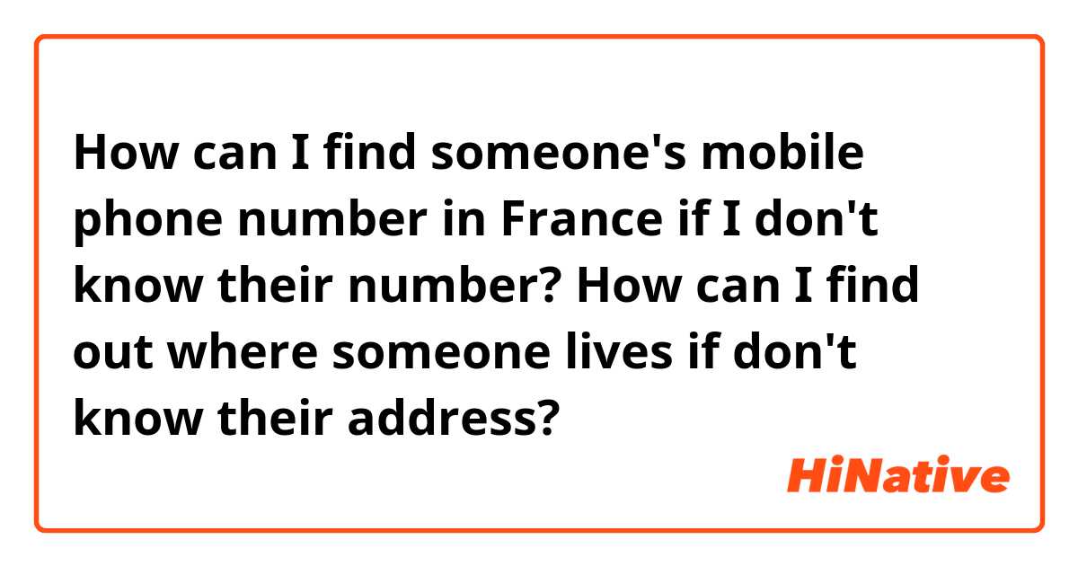 How can I find someone's mobile phone number in France if I don't know their number?

How can I find out where someone lives if don't know their address?