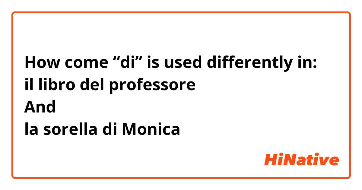 How come “di” is used differently in:
il libro del professore
And
la sorella di Monica