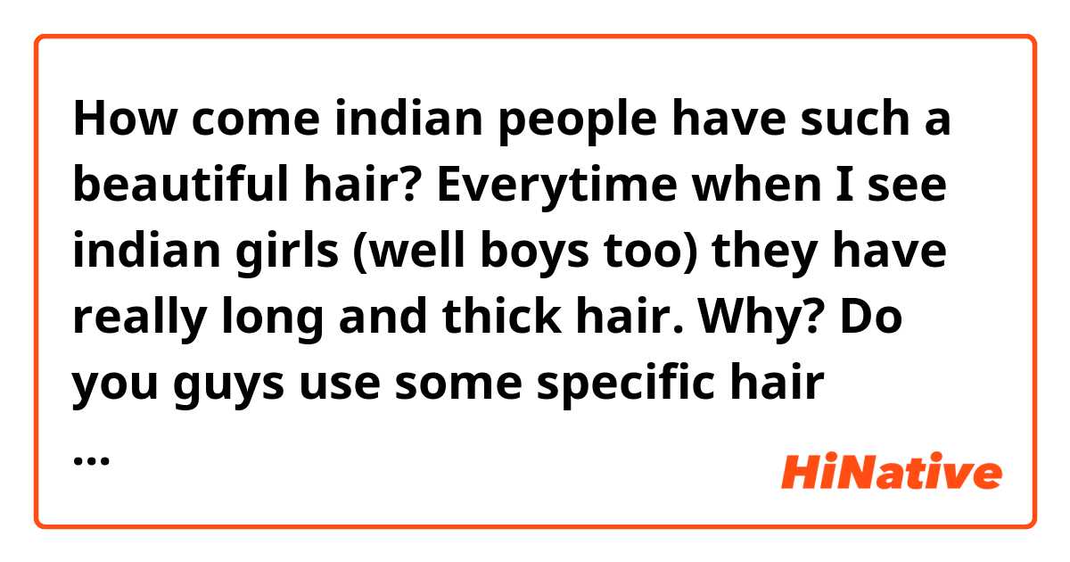 How come indian people have such a beautiful hair? Everytime when I see indian girls (well boys too) they have really long and thick hair. Why? Do you guys use some specific hair conditioners? What do you fo with your hair? I know it's probably stupid question but I'm just curious if this depends on something. 