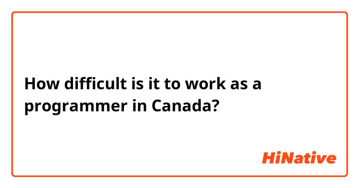 How difficult is it to work as a programmer in Canada?