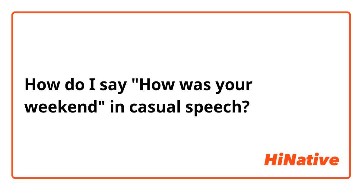 How do I say "How was your weekend" in casual speech?