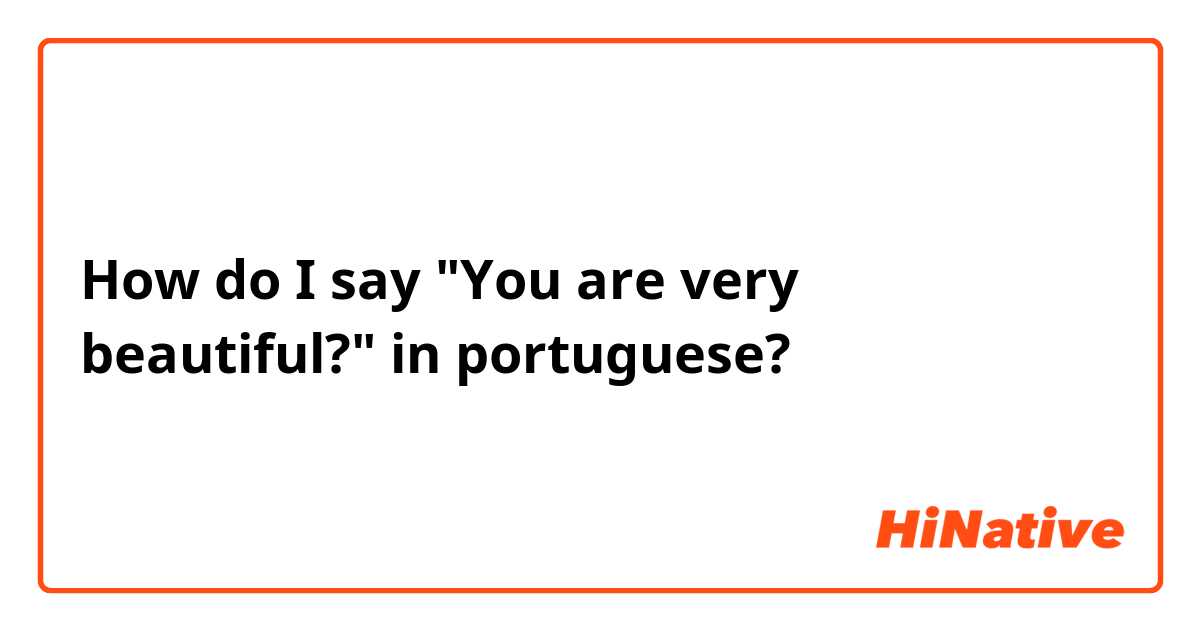 How do I say "You are very beautiful?" in portuguese?