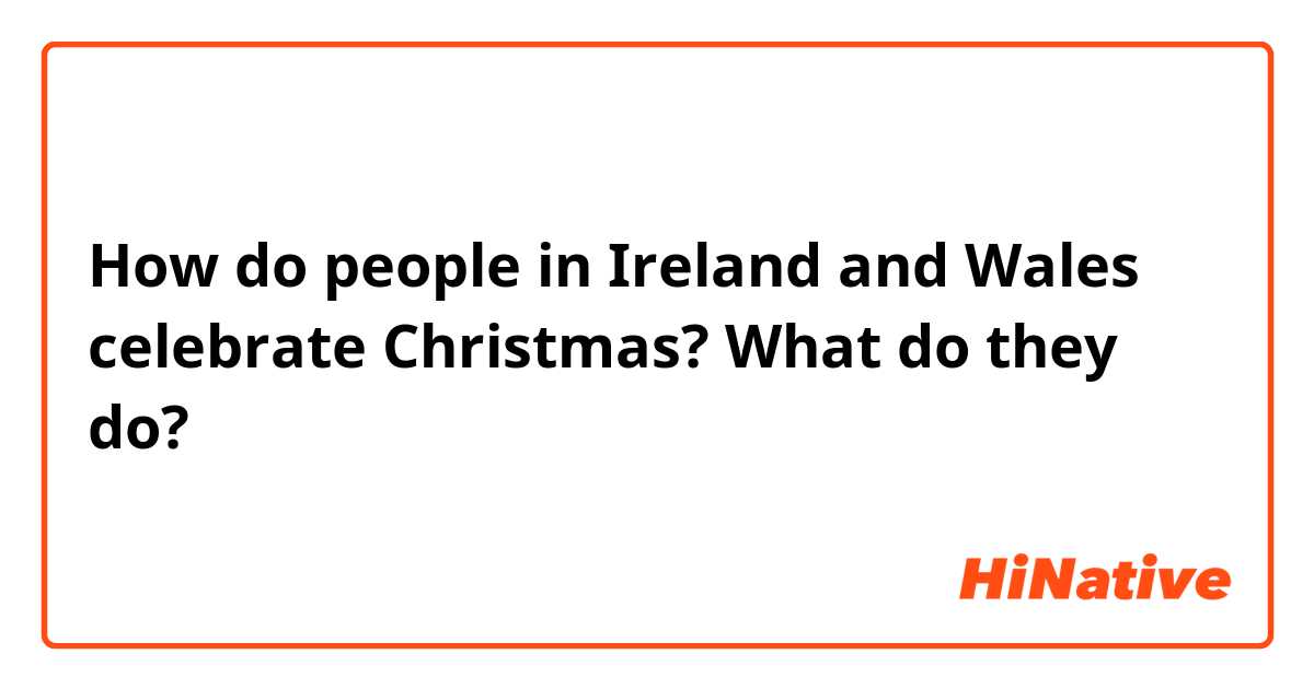 How do people in Ireland and Wales celebrate Christmas? What do they do?