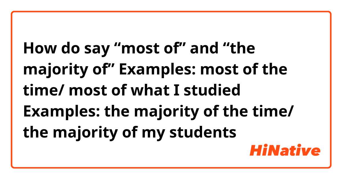 How do say “most of” and “the majority of”

Examples: most of the time/ most of what I studied
Examples: the majority of the time/ the majority of my students