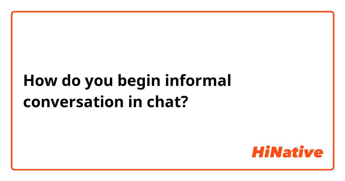 How do you begin informal conversation in chat?