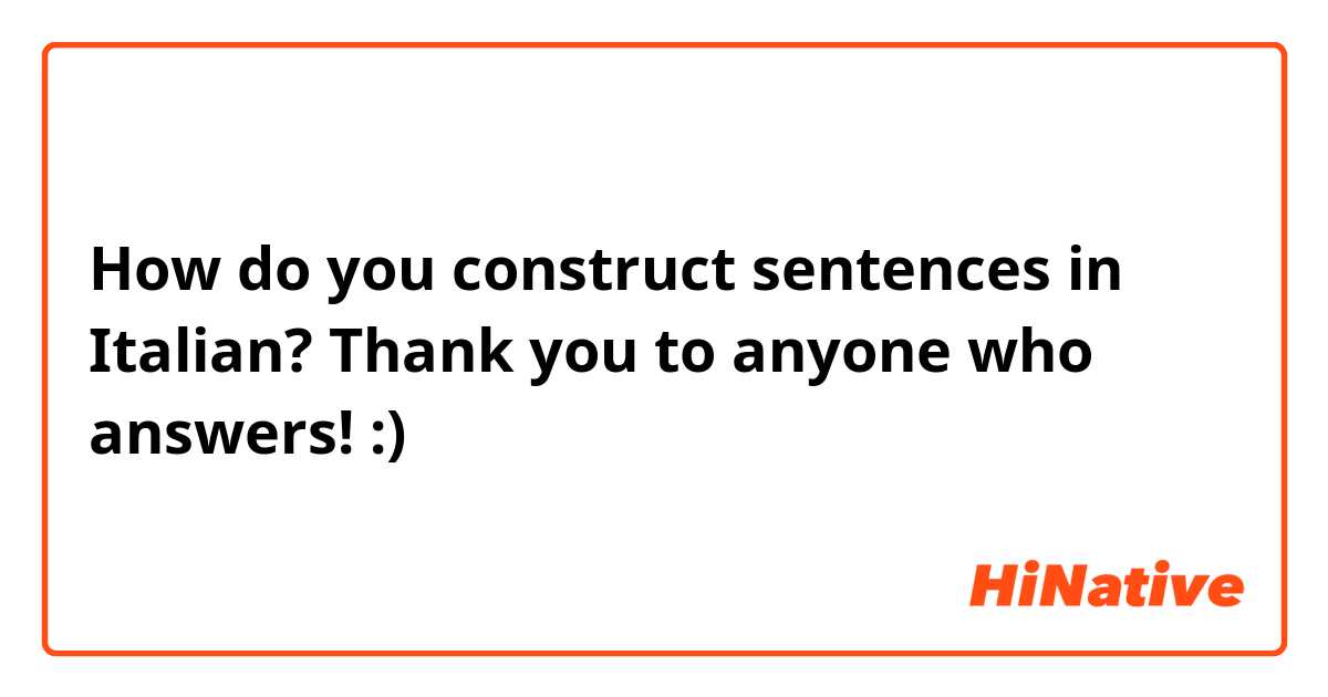 How do you construct sentences in Italian? Thank you to anyone who answers! :)  