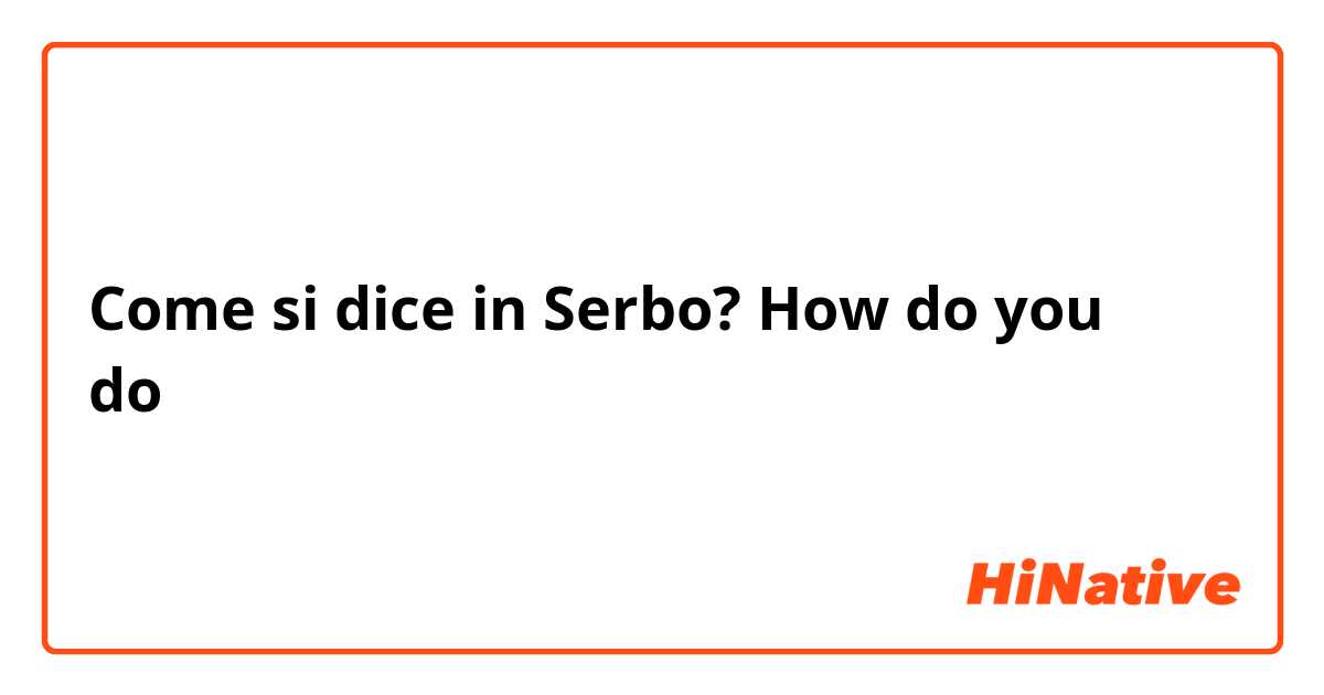 Come si dice in Serbo? How do you do？