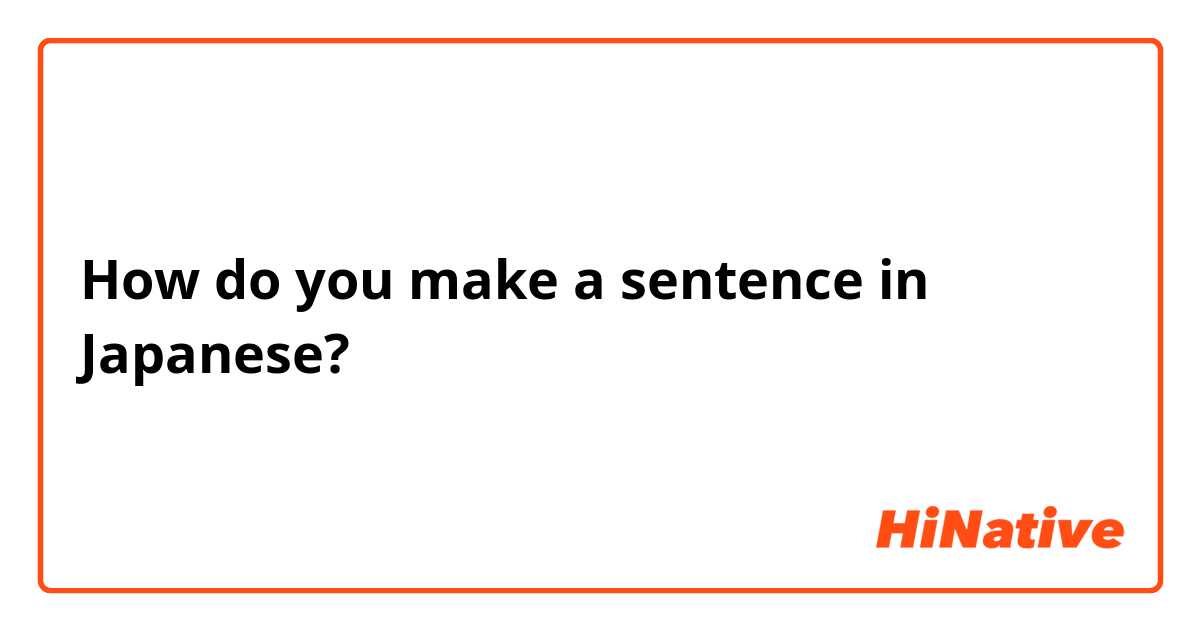 How do you make a sentence in Japanese? 