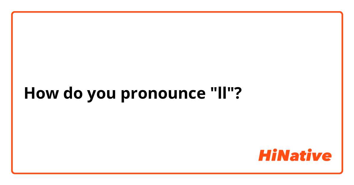 How do you pronounce "ll"?