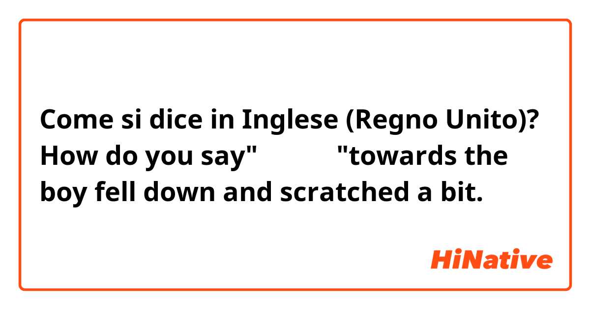 Come si dice in Inglese (Regno Unito)? How do you say"大丈夫だよ"towards the boy fell down and scratched a bit.