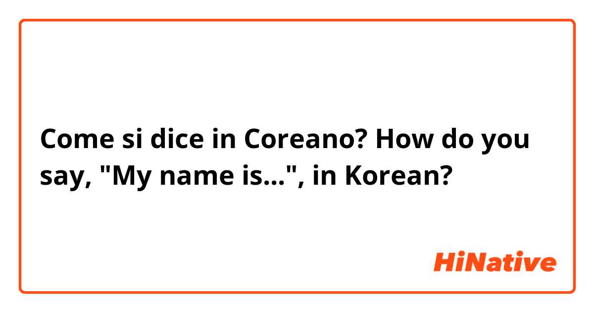 Come si dice in Coreano? How do you say, "My name is...", in Korean? 