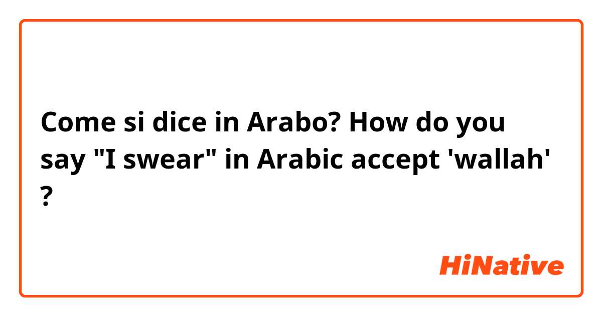 Come si dice in Arabo? How do you say "I swear" in Arabic accept 'wallah' ? 