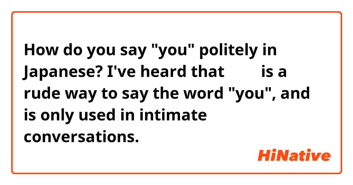 How do you say "you" politely in Japanese? I've heard that あなた is a rude way to say the word "you", and is only used in intimate conversations. 