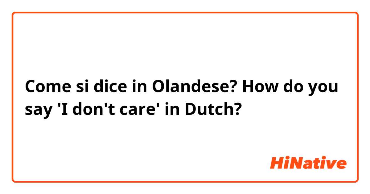 Come si dice in Olandese? How do you say 'I don't care' in Dutch?