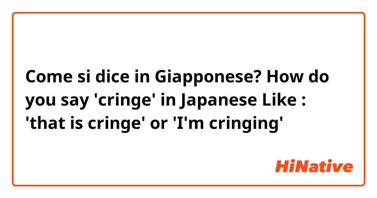 Come si dice in Giapponese? How do you say 'cringe' in Japanese
Like : 
'that is cringe'  or
 'I'm cringing'