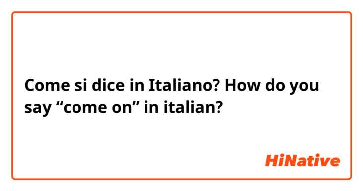 Come si dice in Italiano? How do you say “come on” in italian?