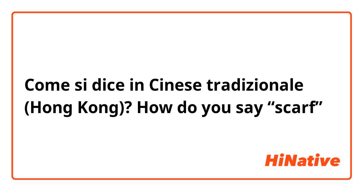 Come si dice in Cinese tradizionale (Hong Kong)? How do you say “scarf” 