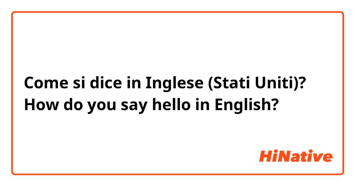 Come si dice in Inglese (Stati Uniti)? How do you say hello in English? 