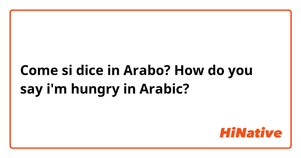 Come si dice in Arabo? How do you say i'm hungry in Arabic?