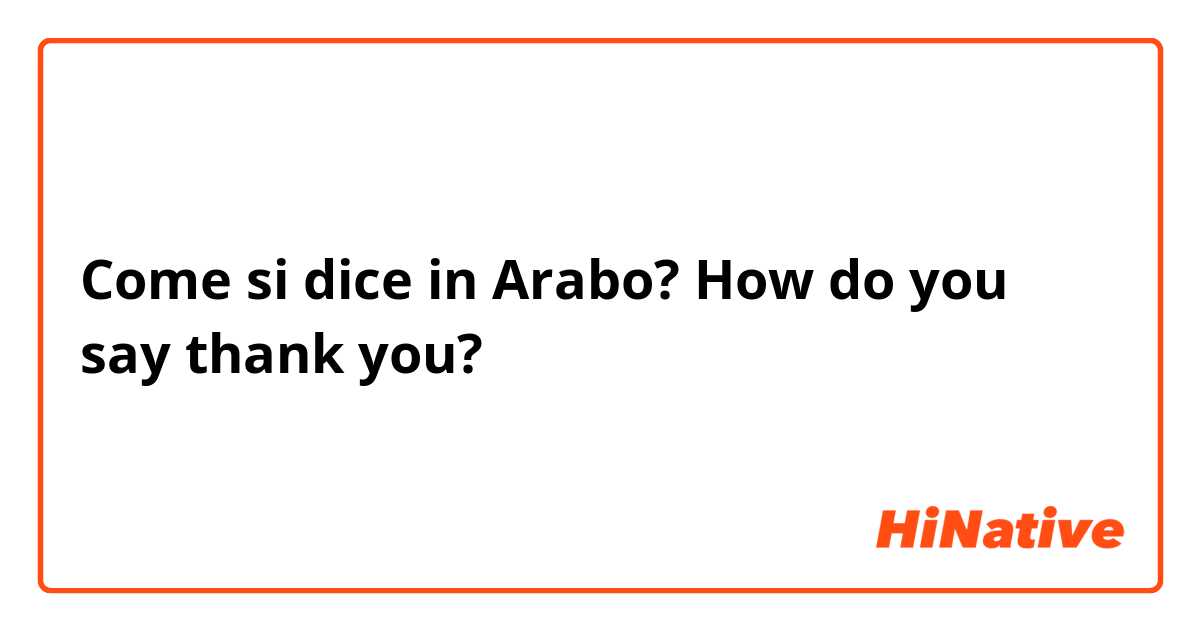 Come si dice in Arabo? How do you say thank you?  
