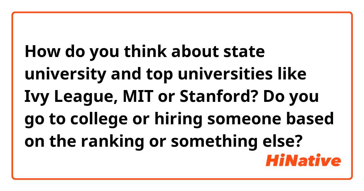 How do you think about state university and top universities like Ivy League, MIT or Stanford? Do you go to college or hiring someone based on the ranking or something else? 