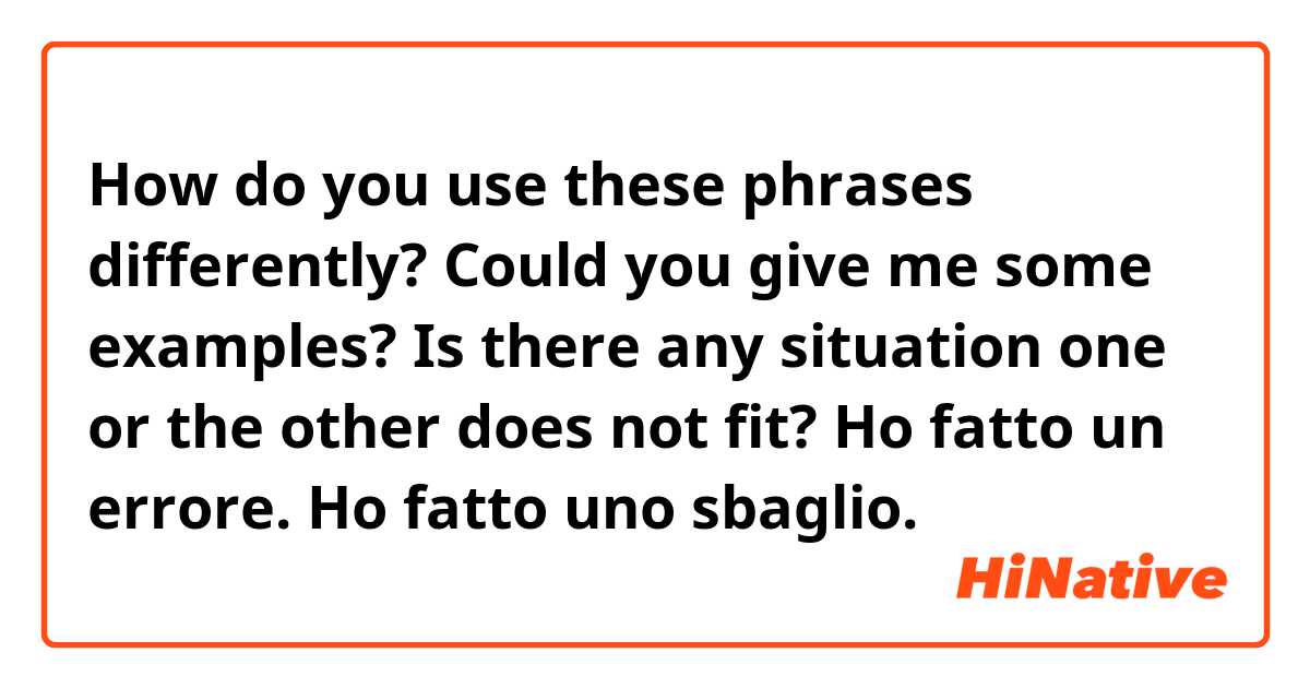 How do you use these phrases differently? Could you give me some examples? Is there any situation one or the other does not fit?

Ho fatto un errore.

Ho fatto uno sbaglio.
